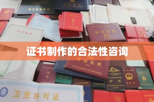 肇源证书制作的合法性咨询