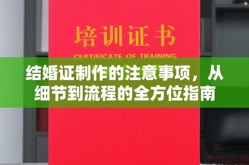 礼泉结婚证制作的注意事项，从细节到流程的全方位指南