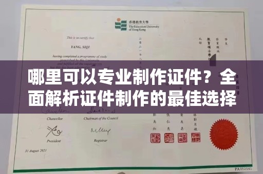 南港哪里可以专业制作证件？全面解析证件制作的最佳选择