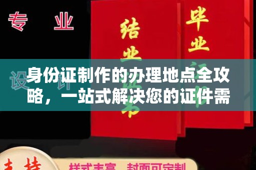 崇明身份证制作的办理地点全攻略，一站式解决您的证件需求