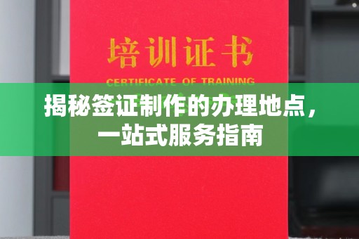 广宁揭秘签证制作的办理地点，一站式服务指南