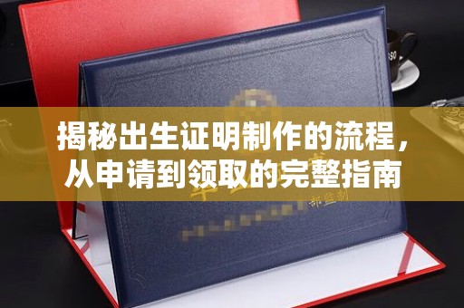 鹰潭揭秘出生证明制作的流程，从申请到领取的完整指南